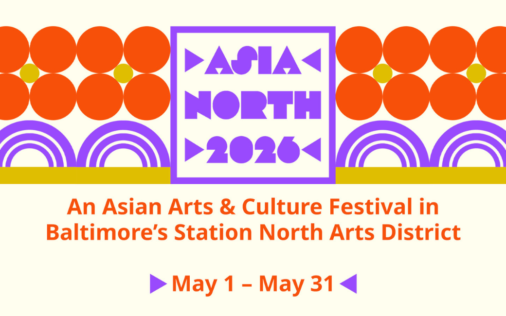 Asia North 2026 Graphic with text: Asia North 2026 – An Asian Arts & Culture Festival in Baltimore’s Station North Arts District. May 1 – May 31.